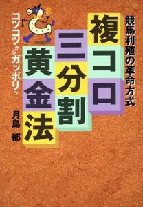 複コロ三分割黄金法 競馬利殖の革命方式／月島都【著】