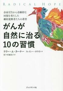 がんが自然に治る１０の習慣 余命宣告から奇跡的な回復を果たした劇的寛解者たちの希望／ケリー・ターナー(著者),トレイシー・ホワイト(著