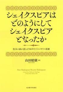 シェイクスピアはどのようにしてシェイクスピアとなったか 版本の扉が語る１７００年までのイギリス演劇／山田昭廣(著者)