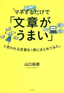 マネするだけで「文章がうまい」と思われる言葉を１冊にまとめてみた。／山口拓朗(著者)