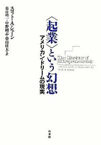 “起業”という幻想 アメリカン・ドリームの現実／スコット・Ａ．シェーン【著】，谷口功一，中野剛志，柴山桂太【訳】