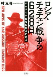ロシア・チェチェン戦争の６２８日 ウクライナ侵攻の原点に迫る／林克明(著者)