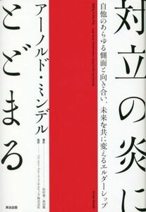 対立の炎にとどまる 自他のあらゆる側面と向き合い、未来を共に変えるエルダーシップ／アーノルド・ミンデル(著者),松村憲(訳者),西田徹(訳