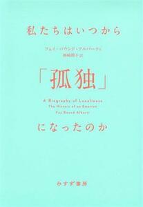 私たちはいつから「孤独」になったのか／フェイ・バウンド・アルバーティ(著者),神崎朗子(訳者)