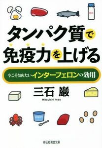 タンパク質で免疫力を上げる 今こそ知りたいインターフェロンの効用 祥伝社黄金文庫／三石巌(著者)