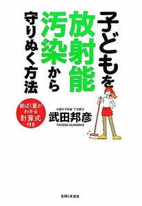 子どもを放射能汚染から守りぬく方法　被ばく量がわかる計算式付き 武田邦彦／著