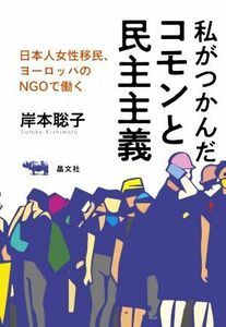 私がつかんだコモンと民主主義 日本人女性移民、欧州のＮＧＯで働く／岸本聡子(著者)