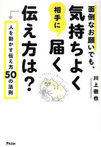 面倒なお願いでも、気持ちよく相手に届く伝え方は？　人を動かす伝え方５０の法則／川上徹也(著者)