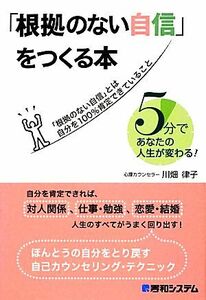 「根拠のない自信」をつくる本　５分であなたの人生が変わる！ 川畑律子／著