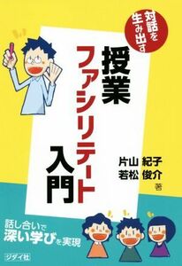 授業ファシリテート入門 教室に話し合いを取り入れて深い学びを実現／片山紀子(著者),若松俊介(著者)