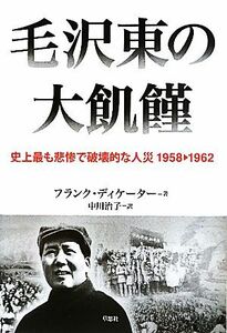 毛沢東の大飢饉 史上最も悲惨で破壊的な人災１９５８‐１９６２／フランクディケーター，中川治子【訳】