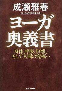 ヨーガ奥義書 身体、呼吸、瞑想、そして人間の究極…　ヨーガ人生６０年集大成／成瀬雅春(著者)