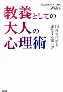 教養としての大人の心理術 １０秒で相手を虜にする誘い方／Ｗａｋａ(著者)