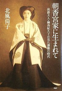 朝香宮家に生まれて 侯爵夫人・鍋島紀久子が見た激動の時代／北風倚子【著】