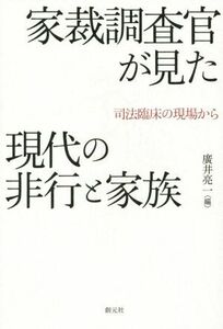 家裁調査官が見た現代の非行と家族 司法臨床の現場から／廣井亮一(著者)