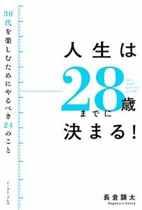 人生は２８歳までに決まる！ ３０代を楽しむためにやるべき２４のこと／長倉顕太(著者)