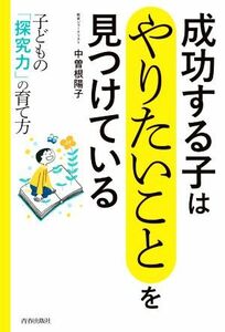 成功する子は「やりたいこと」を見つけている 子どもの「探究力」の育て方／中曽根陽子(著者)