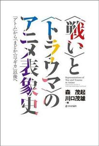 〈戦い〉と〈トラウマ〉のアニメ表象史 「アトム」から「まどか☆マギカ」以後へ／森茂起(編者),川口茂雄(編者)