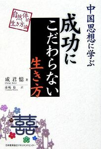 中国思想に学ぶ　成功にこだわらない生き方 自然体的生き方論／成君憶【著】，漆嶋稔【訳】