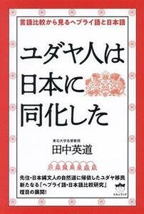 ユダヤ人は日本に同化した 言語比較から見るヘブライ語と日本語／田中英道(著者)