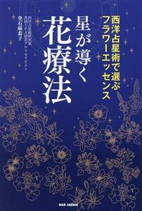 星が導く花療法 西洋占星術で選ぶフラワーエッセンス／登石麻恭子(著者)