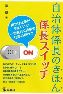 自治体係長のきほん係長スイッチ 押せば仕事がうまくいく！一歩先行く係長の仕事の秘けつ／澤章(著者)