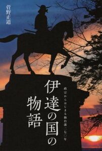 伊達の国の物語 政宗からはじまる仙台藩二七〇年／菅野正道(著者)