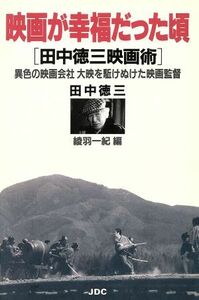 映画が幸福だった頃 田中徳三映画術／田中徳三(著者),綾羽一紀(編者)