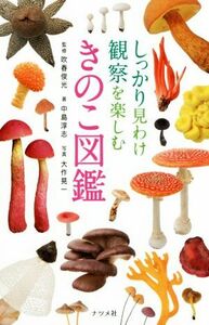 しっかり見わけ観察を楽しむ　きのこ図鑑／中島淳志(著者),吹春俊光,大作晃一