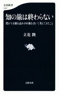 知の旅は終わらない 僕が３万冊を読み１００冊を書いて考えてきたこと 文春新書１２４７／立花隆(著者)