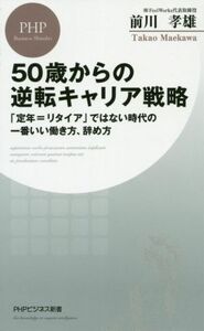 ５０歳からの逆転キャリア戦略 「定年＝リタイア」ではない時代の一番いい働き方、辞め方 ＰＨＰビジネス新書／前川孝雄(著者)