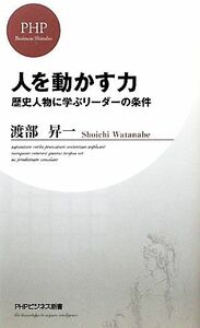 人を動かす力 歴史人物に学ぶリーダーの条件 ＰＨＰビジネス新書／渡部昇一【著】