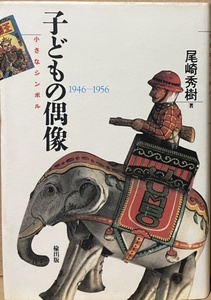 即決！尾崎秀樹『子どもの偶像　小さなシンボル 1946ー1956』敗戦からの約10年間、日本の子どもの偶像となった大衆児童文化の主役たち