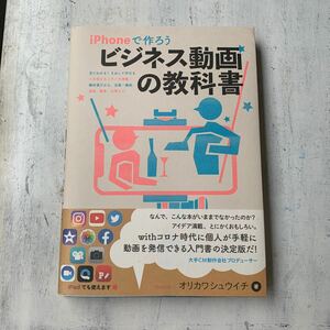 ｉＰｈｏｎｅで作ろうビジネス動画の教科書　見てわかる！まねして作れる一生使えるノウハウ満載機材選びから、企画・構成、撮影、編集、公開まで。 オリカワシュウイチ／著