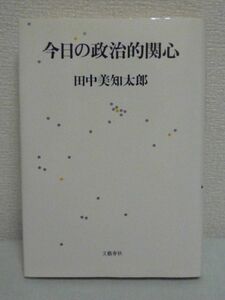 今日の政治的関心 ★ 田中美知太郎 ◆ 戦後日本の様々な政治的事件を考察しその真の意味を説きゆるぎない判断を示した碩学最後のエッセイ集