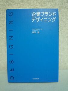 企業ブランドデザイニング ★ 原田進 ◆ 戦略 企業ブランドの理念を考え、形に表し、人々に浸透させていくプロセスと実務のポイントを詳説