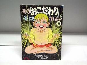 初版本☆その「おこだわり」、俺にもくれよ！！☆5巻☆清野とおる