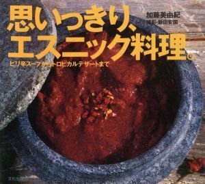 思いっきり、エスニック料理。 ピリ辛スープからトロピカルデザートまで／加藤美由紀【著】，飯田安国【撮影】