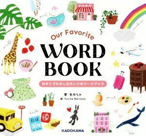 Ｏｕｒ　Ｆａｖｏｒｉｔｅ　ＷＯＲＤ　ＢＯＯＫ　おやこでたのしむえいごのワードブック／吉田ちか(著者),Ｙｕｋｉｋｏ　Ｎｏｒｉｔａｋｅ(