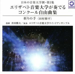 日本の音楽大学撰－第３集　エリザベト音楽大学が奏でるコンクール自由曲集「祈りの手」／エリザベト音楽大学ウインドアンサンブル