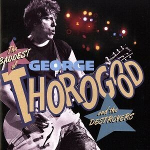 [ foreign record ]THE BADDEST OF GEORGE THOROGOOD AND THE DESTROYERS| George * Solo g