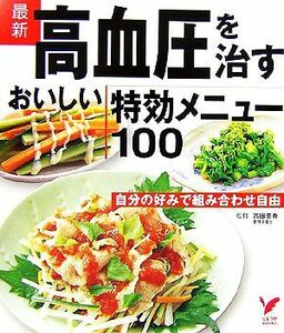 最新　高血圧を治すおいしい特効メニュー１００ 自分の好みで組み合わせ自由 セレクトＢＯＯＫＳ／吉田美香【監修】，主婦の友社【編】