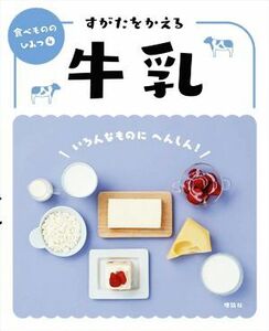 すがたをかえる牛乳 いろんなものにへんしん！ 食べもののひみつ４／「食べもののひみつ」編集室(編者)