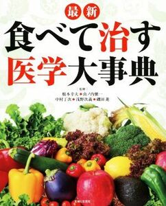 最新　食べて治す医学大事典／根本幸夫,山ノ内愼一,中村丁次