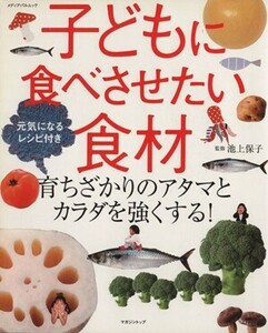 子どもに食べさせたい食材 育ちざかりのアタマとカラダを強くする！ メディアパルムック／池上保子