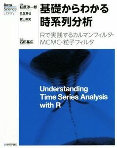 基礎からわかる時系列分析　Ｒで実践するカルマンフィルタ・ＭＣＭＣ・粒子フィルタ （Ｄａｔａ　Ｓｃｉｅｎｃｅ　Ｌｉｂｒａｒｙ） 萩原淳一郎／著　瓜生真也／著　牧山幸史／著　石田基広／監修