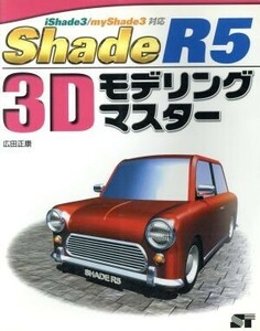 Ｓｈａｄｅ　Ｒ５　３Ｄモデリングマスター ｉＳｈａｄｅ３／ｍｙＳｈａｄｅ３対応／広田正康(著者)