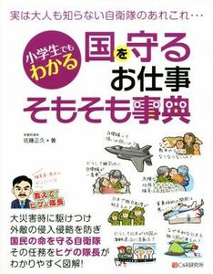 小学生でもわかる　国を守るお仕事そもそも事典 実は大人も知らない自衛隊のあれこれ・・・／佐藤正久(著者)