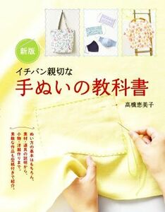 イチバン親切な手ぬいの教科書　新版 ぬい方の基本はもちろん、素材・道具の説明から、小物・洋服作りまで。／高橋恵美子(著者)