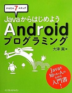 かんたん７ステップ　ＪａｖａからはじめようＡｎｄｒｏｉｄプログラミング／大津真【著】